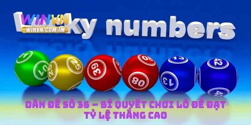 Dàn Đề Số 36 – Bí Quyết Chơi Lô Đề Đạt Tỷ Lệ Thắng Cao 7 Dàn đề số 36